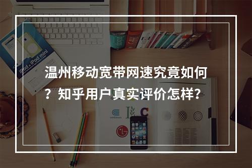 温州移动宽带网速究竟如何？知乎用户真实评价怎样？