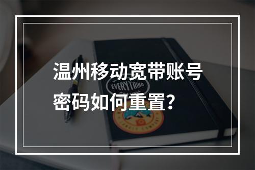 温州移动宽带账号密码如何重置？