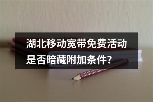 湖北移动宽带免费活动是否暗藏附加条件？
