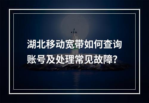湖北移动宽带如何查询账号及处理常见故障？