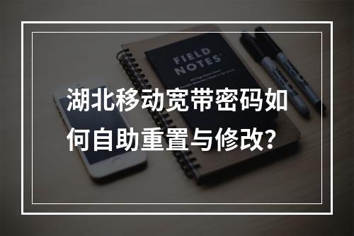 湖北移动宽带密码如何自助重置与修改？