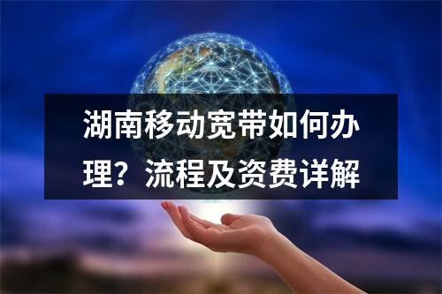 湖南移动宽带如何办理？流程及资费详解
