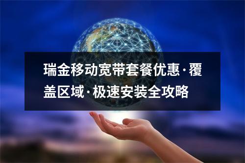 瑞金移动宽带套餐优惠·覆盖区域·极速安装全攻略