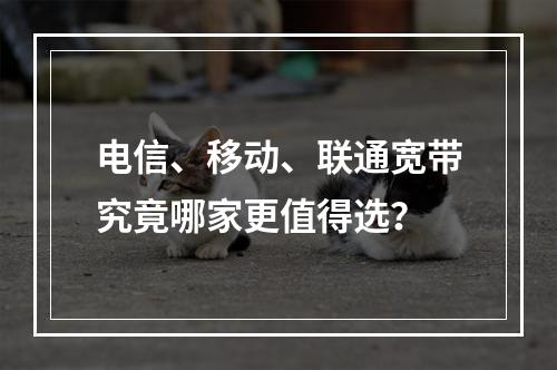 电信、移动、联通宽带究竟哪家更值得选？