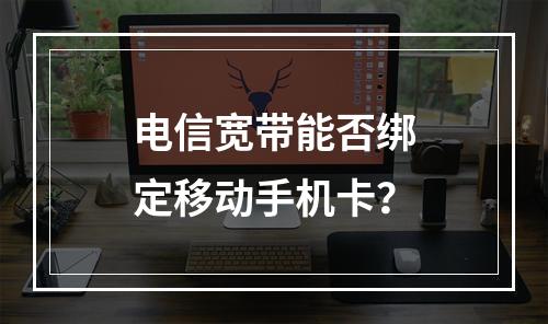 电信宽带能否绑定移动手机卡？