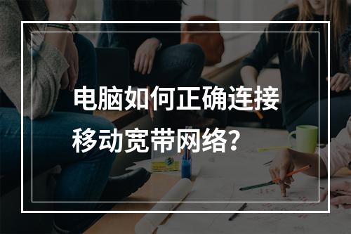 电脑如何正确连接移动宽带网络？