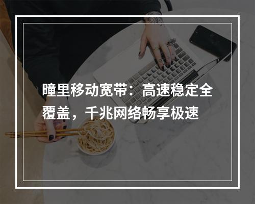 疃里移动宽带：高速稳定全覆盖，千兆网络畅享极速