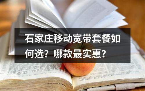 石家庄移动宽带套餐如何选？哪款最实惠？