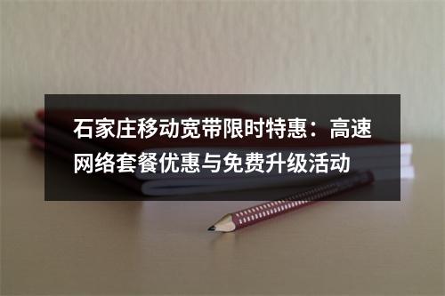 石家庄移动宽带限时特惠：高速网络套餐优惠与免费升级活动