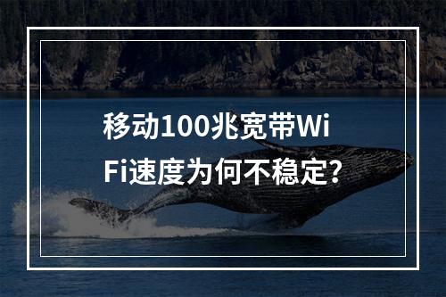 移动100兆宽带WiFi速度为何不稳定？