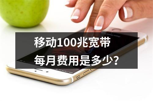移动100兆宽带每月费用是多少？