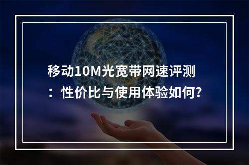 移动10M光宽带网速评测：性价比与使用体验如何？