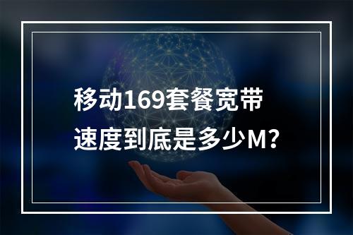 移动169套餐宽带速度到底是多少M？