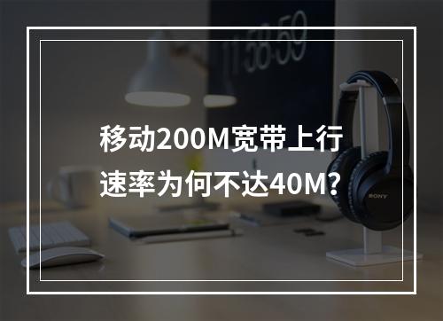 移动200M宽带上行速率为何不达40M？