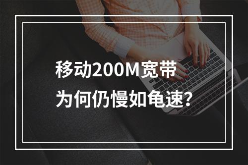 移动200M宽带为何仍慢如龟速？