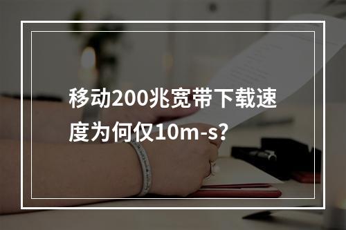 移动200兆宽带下载速度为何仅10m-s？