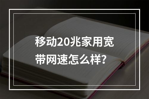 移动20兆家用宽带网速怎么样？