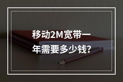 移动2M宽带一年需要多少钱？