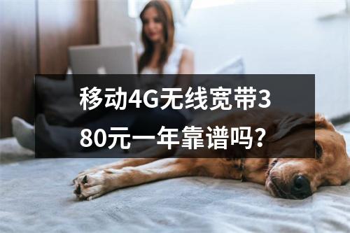 移动4G无线宽带380元一年靠谱吗？