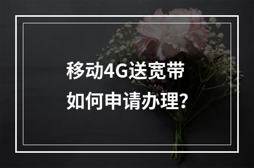 移动4G送宽带如何申请办理？
