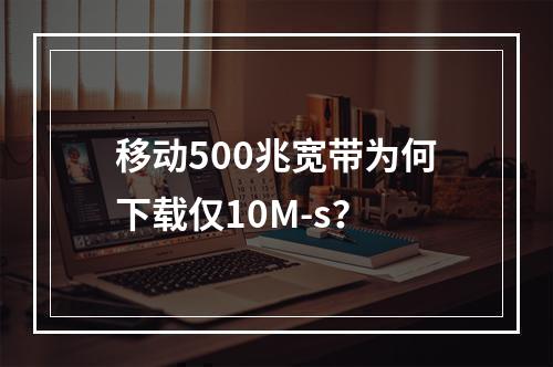 移动500兆宽带为何下载仅10M-s？