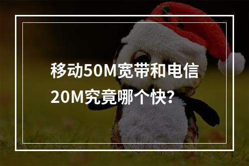 移动50M宽带和电信20M究竟哪个快？