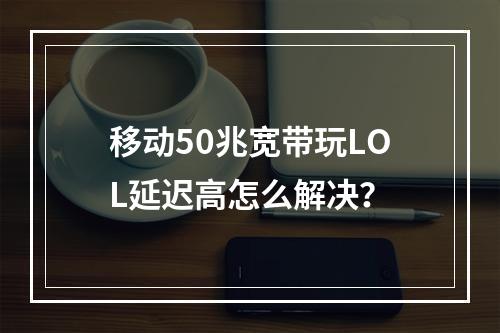 移动50兆宽带玩LOL延迟高怎么解决？