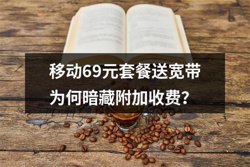 移动69元套餐送宽带为何暗藏附加收费？