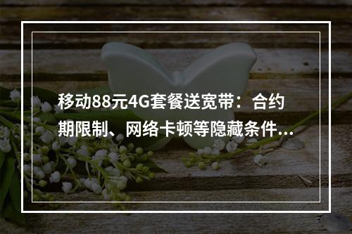 移动88元4G套餐送宽带：合约期限制、网络卡顿等隐藏条件解析
