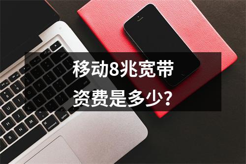 移动8兆宽带资费是多少？