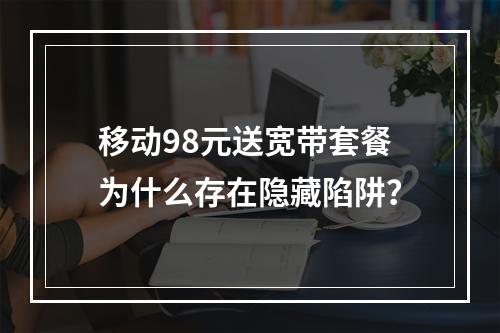 移动98元送宽带套餐为什么存在隐藏陷阱？