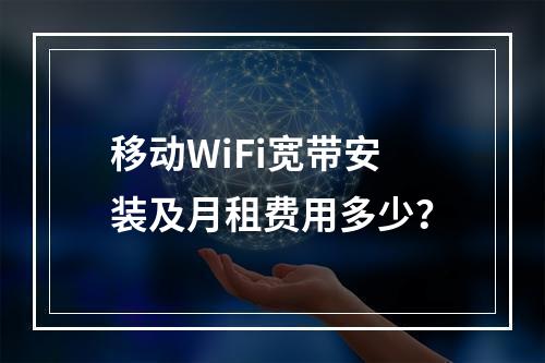 移动WiFi宽带安装及月租费用多少？