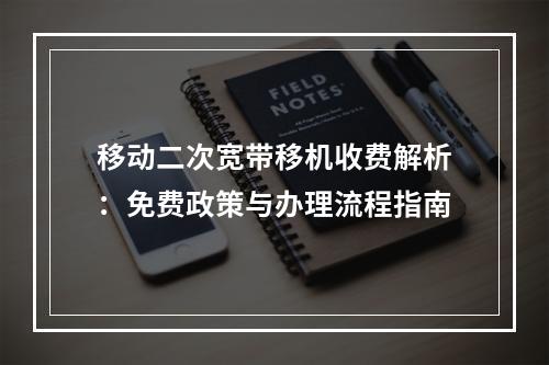 移动二次宽带移机收费解析：免费政策与办理流程指南