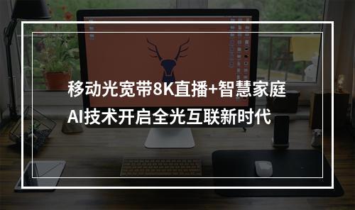 移动光宽带8K直播+智慧家庭AI技术开启全光互联新时代