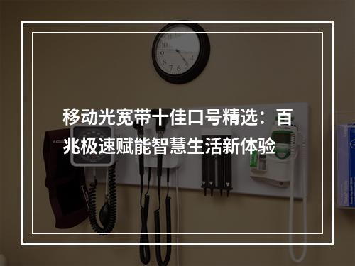 移动光宽带十佳口号精选：百兆极速赋能智慧生活新体验