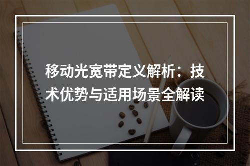移动光宽带定义解析：技术优势与适用场景全解读