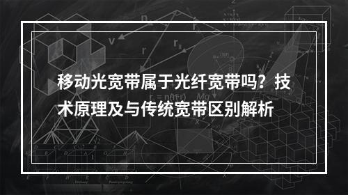 移动光宽带属于光纤宽带吗？技术原理及与传统宽带区别解析