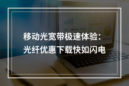 移动光宽带极速体验：光纤优惠下载快如闪电