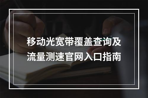 移动光宽带覆盖查询及流量测速官网入口指南