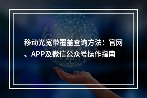 移动光宽带覆盖查询方法：官网、APP及微信公众号操作指南