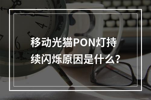 移动光猫PON灯持续闪烁原因是什么？