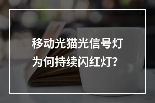 移动光猫光信号灯为何持续闪红灯？