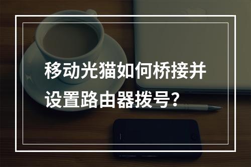 移动光猫如何桥接并设置路由器拨号？