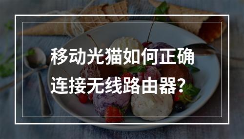 移动光猫如何正确连接无线路由器？