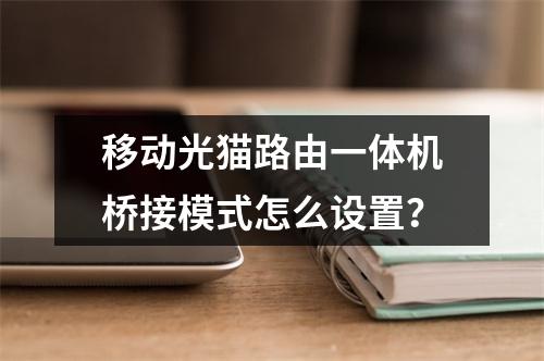 移动光猫路由一体机桥接模式怎么设置？