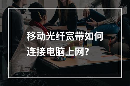 移动光纤宽带如何连接电脑上网？