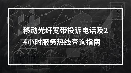 移动光纤宽带投诉电话及24小时服务热线查询指南