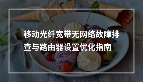 移动光纤宽带无网络故障排查与路由器设置优化指南