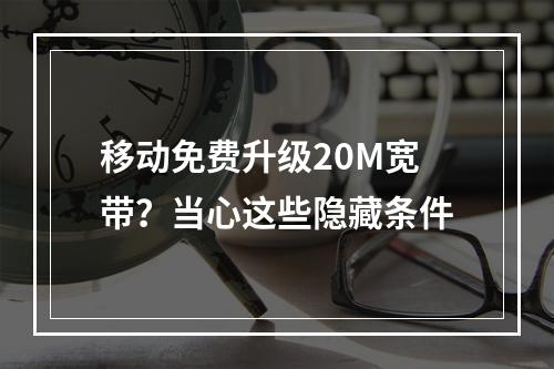 移动免费升级20M宽带？当心这些隐藏条件