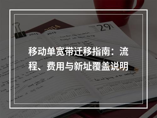 移动单宽带迁移指南：流程、费用与新址覆盖说明